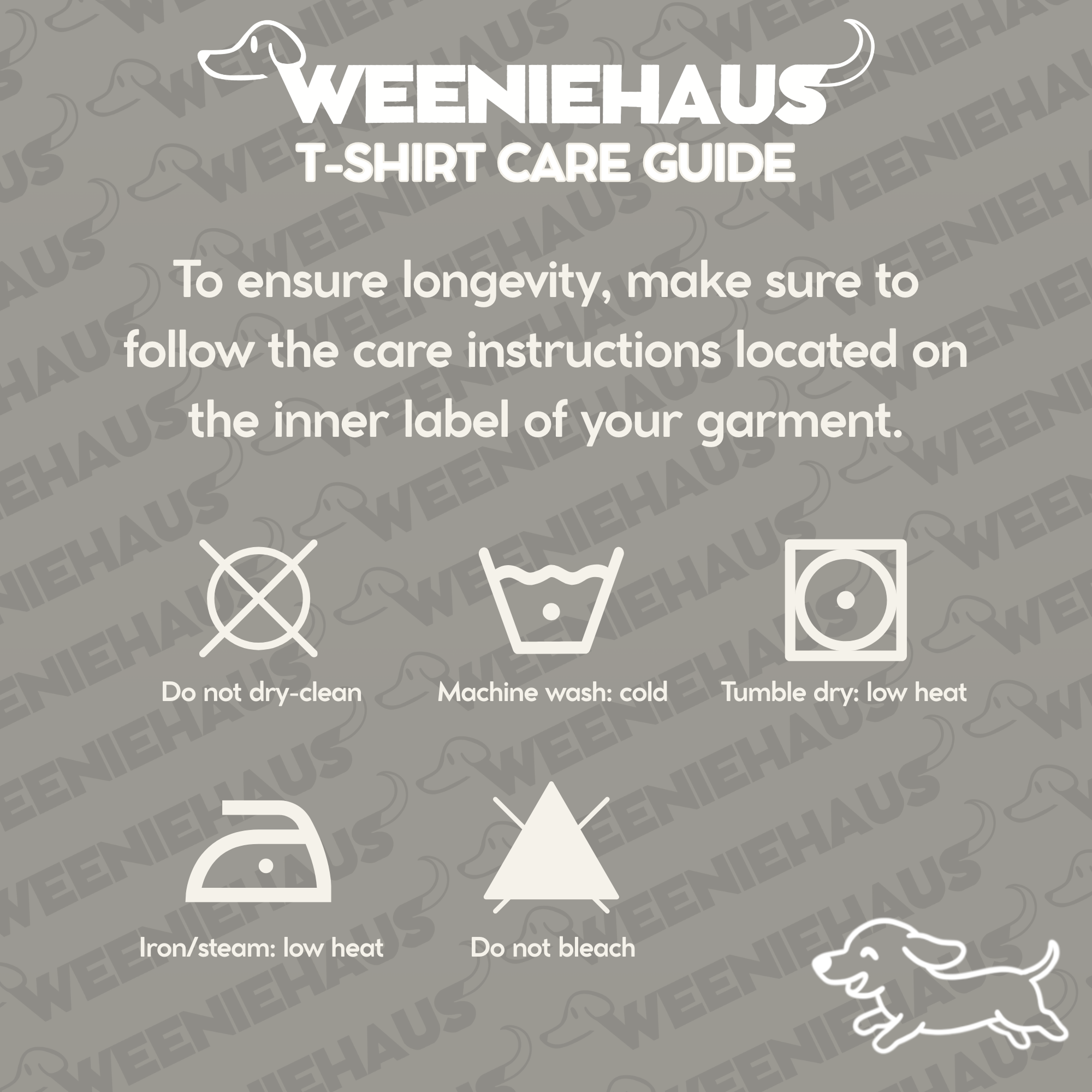 Tee Care Guide.
To ensure longevity, make sure to follow the care instructions located on the inner label of your garment. 
Do not dry clean.
Machine wash on 'cold'.
Tumble dry on 'low heat'.
Iron or steam on 'low heat'.
Do not bleach.